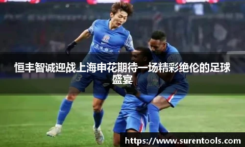 恒丰智诚迎战上海申花期待一场精彩绝伦的足球盛宴
