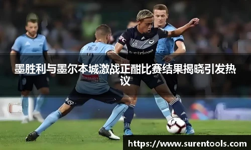 墨胜利与墨尔本城激战正酣比赛结果揭晓引发热议